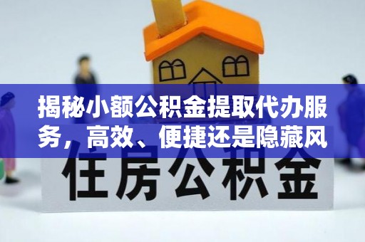 开化揭秘小额公积金提取代办服务，高效、便捷还是隐藏风险？