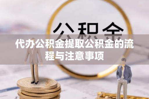 道县代办公积金提取公积金的流程与注意事项